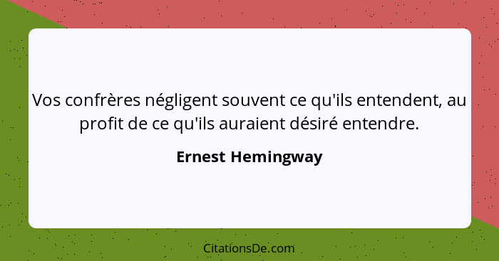 Vos confrères négligent souvent ce qu'ils entendent, au profit de ce qu'ils auraient désiré entendre.... - Ernest Hemingway