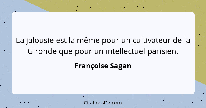 La jalousie est la même pour un cultivateur de la Gironde que pour un intellectuel parisien.... - Françoise Sagan