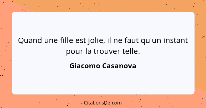 Quand une fille est jolie, il ne faut qu'un instant pour la trouver telle.... - Giacomo Casanova