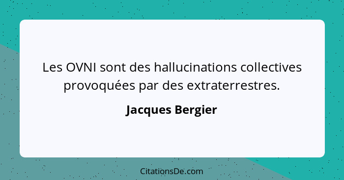 Les OVNI sont des hallucinations collectives provoquées par des extraterrestres.... - Jacques Bergier