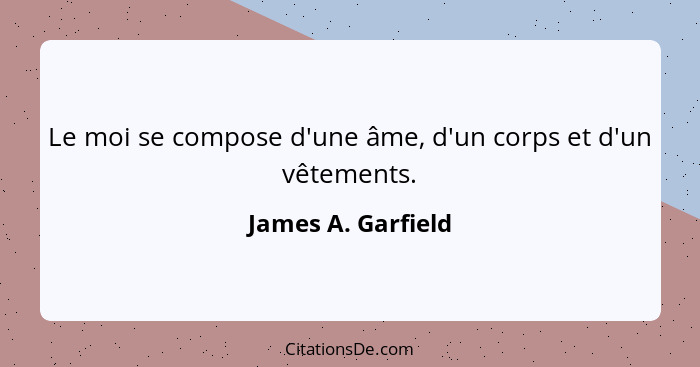 Le moi se compose d'une âme, d'un corps et d'un vêtements.... - James A. Garfield