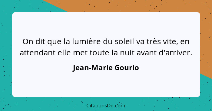 On dit que la lumière du soleil va très vite, en attendant elle met toute la nuit avant d'arriver.... - Jean-Marie Gourio