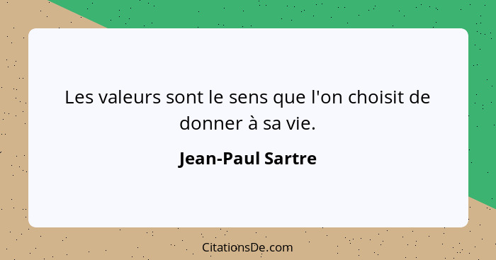 Les valeurs sont le sens que l'on choisit de donner à sa vie.... - Jean-Paul Sartre