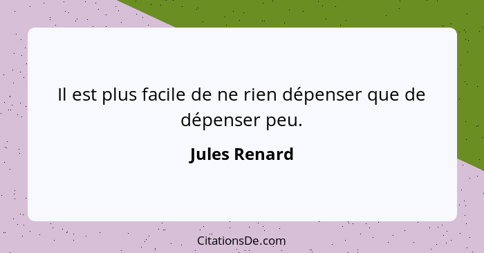 Il est plus facile de ne rien dépenser que de dépenser peu.... - Jules Renard