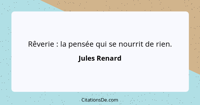 Rêverie : la pensée qui se nourrit de rien.... - Jules Renard