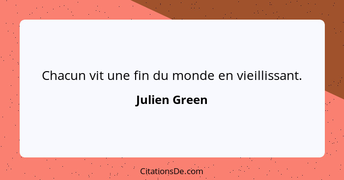 Chacun vit une fin du monde en vieillissant.... - Julien Green