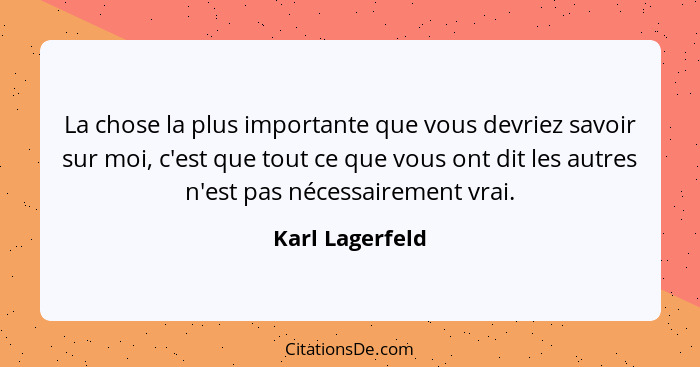 La chose la plus importante que vous devriez savoir sur moi, c'est que tout ce que vous ont dit les autres n'est pas nécessairement v... - Karl Lagerfeld