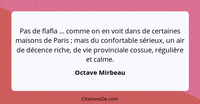 Pas de flafla ... comme on en voit dans de certaines maisons de Paris ; mais du confortable sérieux, un air de décence riche, de... - Octave Mirbeau