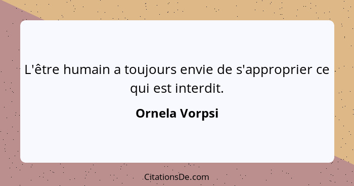 L'être humain a toujours envie de s'approprier ce qui est interdit.... - Ornela Vorpsi