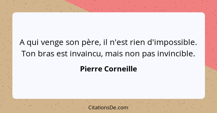 A qui venge son père, il n'est rien d'impossible. Ton bras est invaincu, mais non pas invincible.... - Pierre Corneille