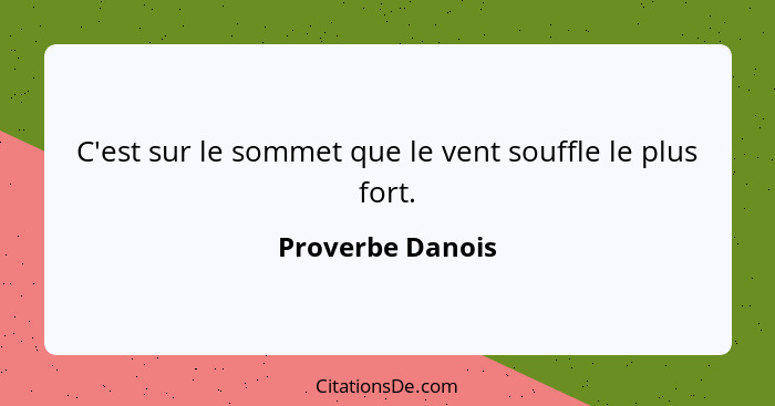 C'est sur le sommet que le vent souffle le plus fort.... - Proverbe Danois