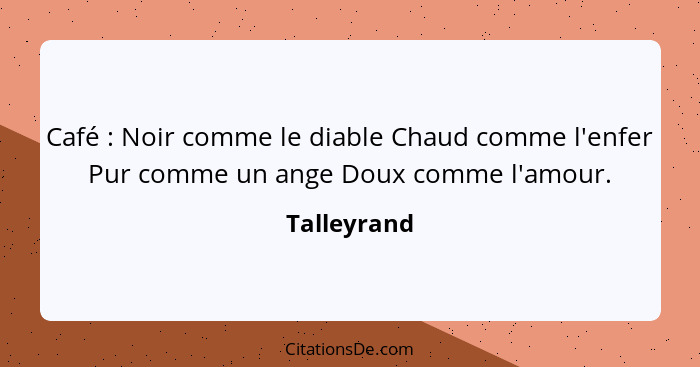 Café : Noir comme le diable Chaud comme l'enfer Pur comme un ange Doux comme l'amour.... - Talleyrand