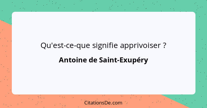 Qu'est-ce-que signifie apprivoiser ?... - Antoine de Saint-Exupéry