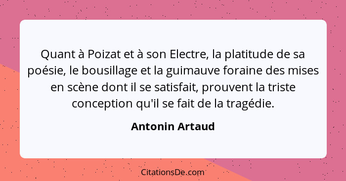 Quant à Poizat et à son Electre, la platitude de sa poésie, le bousillage et la guimauve foraine des mises en scène dont il se satisf... - Antonin Artaud