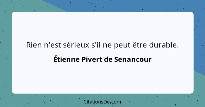 Rien n'est sérieux s'il ne peut être durable.... - Étienne Pivert de Senancour