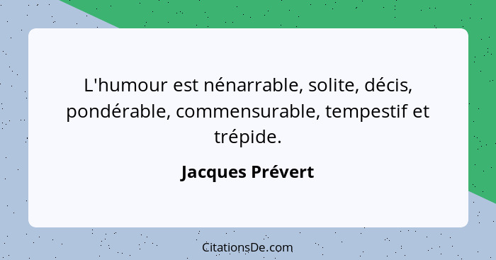 L'humour est nénarrable, solite, décis, pondérable, commensurable, tempestif et trépide.... - Jacques Prévert