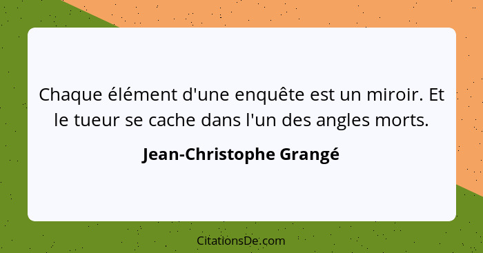 Chaque élément d'une enquête est un miroir. Et le tueur se cache dans l'un des angles morts.... - Jean-Christophe Grangé