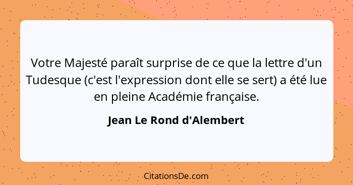 Votre Majesté paraît surprise de ce que la lettre d'un Tudesque (c'est l'expression dont elle se sert) a été lue en plei... - Jean Le Rond d'Alembert