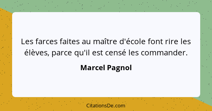 Les farces faites au maître d'école font rire les élèves, parce qu'il est censé les commander.... - Marcel Pagnol