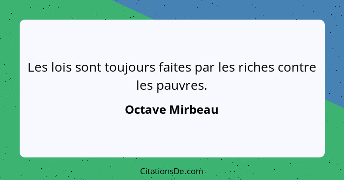 Les lois sont toujours faites par les riches contre les pauvres.... - Octave Mirbeau