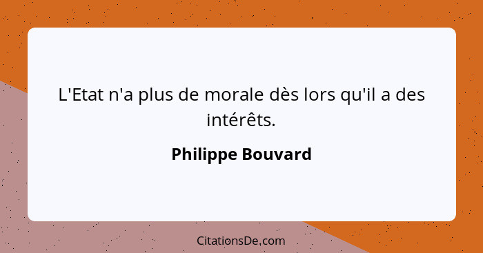 L'Etat n'a plus de morale dès lors qu'il a des intérêts.... - Philippe Bouvard