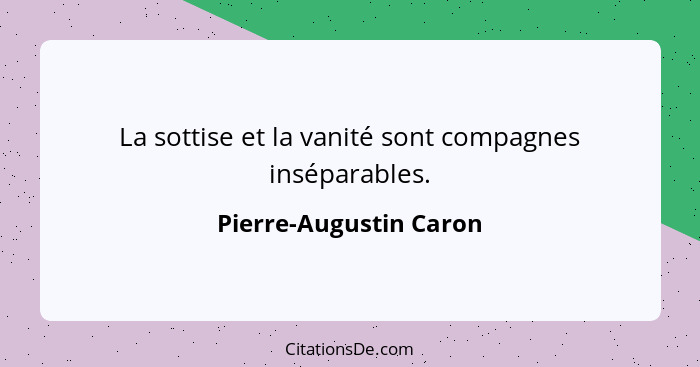 La sottise et la vanité sont compagnes inséparables.... - Pierre-Augustin Caron