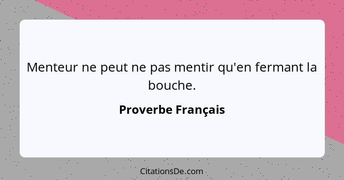 Menteur ne peut ne pas mentir qu'en fermant la bouche.... - Proverbe Français