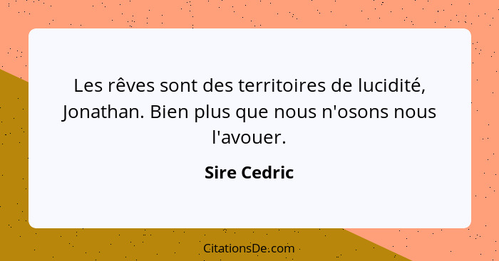 Les rêves sont des territoires de lucidité, Jonathan. Bien plus que nous n'osons nous l'avouer.... - Sire Cedric