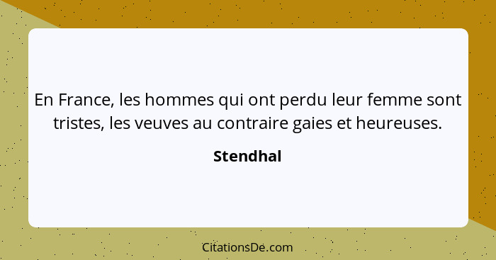 En France, les hommes qui ont perdu leur femme sont tristes, les veuves au contraire gaies et heureuses.... - Stendhal