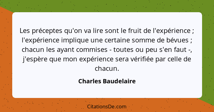 Les préceptes qu'on va lire sont le fruit de l'expérience ; l'expérience implique une certaine somme de bévues ; chacun... - Charles Baudelaire