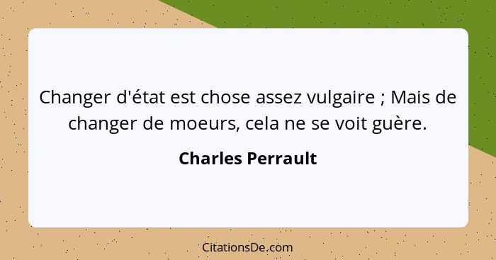 Changer d'état est chose assez vulgaire ; Mais de changer de moeurs, cela ne se voit guère.... - Charles Perrault