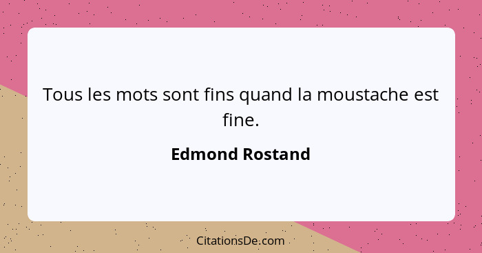 Tous les mots sont fins quand la moustache est fine.... - Edmond Rostand