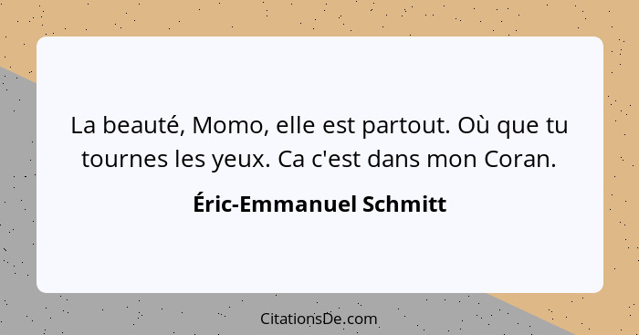 La beauté, Momo, elle est partout. Où que tu tournes les yeux. Ca c'est dans mon Coran.... - Éric-Emmanuel Schmitt