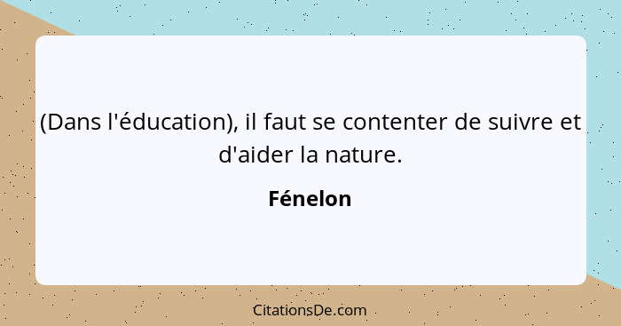 (Dans l'éducation), il faut se contenter de suivre et d'aider la nature.... - Fénelon