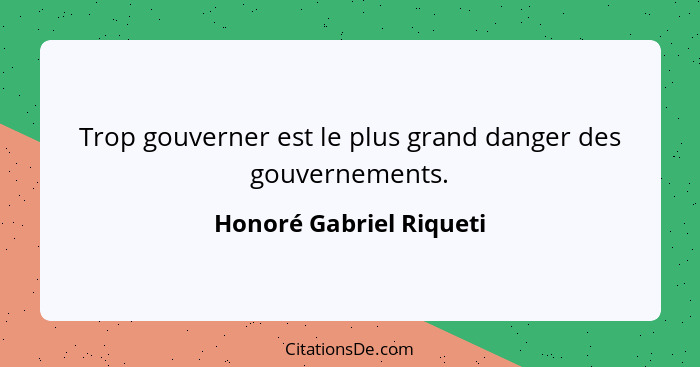 Trop gouverner est le plus grand danger des gouvernements.... - Honoré Gabriel Riqueti