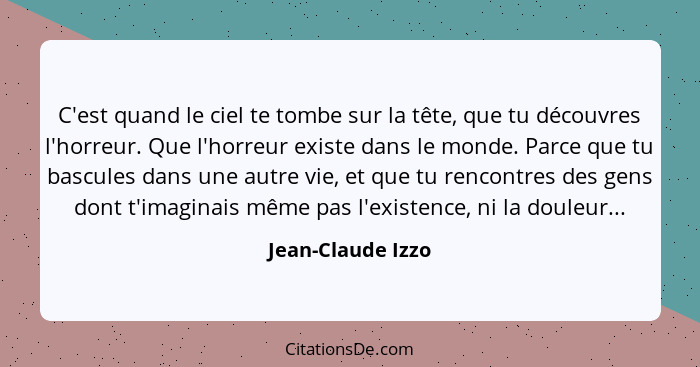 C'est quand le ciel te tombe sur la tête, que tu découvres l'horreur. Que l'horreur existe dans le monde. Parce que tu bascules dan... - Jean-Claude Izzo