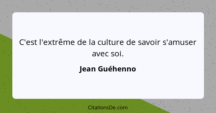 C'est l'extrême de la culture de savoir s'amuser avec soi.... - Jean Guéhenno