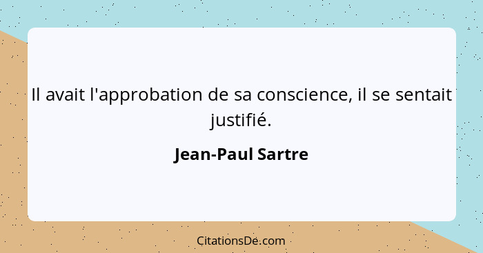 Il avait l'approbation de sa conscience, il se sentait justifié.... - Jean-Paul Sartre