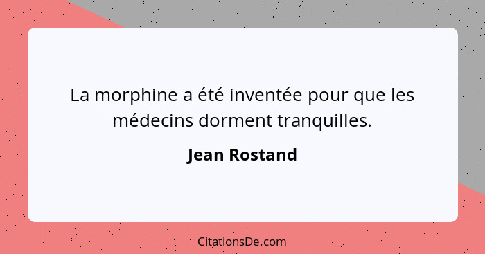 La morphine a été inventée pour que les médecins dorment tranquilles.... - Jean Rostand