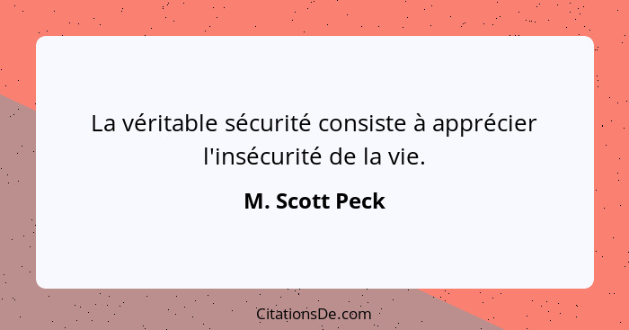 La véritable sécurité consiste à apprécier l'insécurité de la vie.... - M. Scott Peck