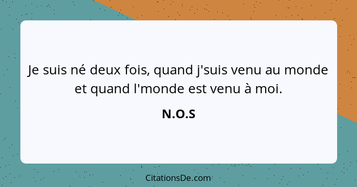 Je suis né deux fois, quand j'suis venu au monde et quand l'monde est venu à moi.... - N.O.S