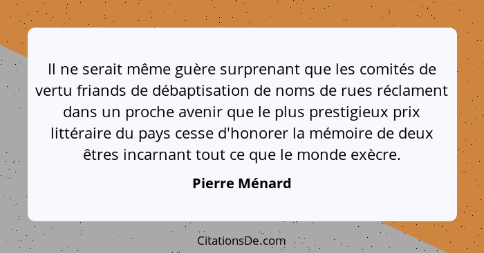 Il ne serait même guère surprenant que les comités de vertu friands de débaptisation de noms de rues réclament dans un proche avenir q... - Pierre Ménard