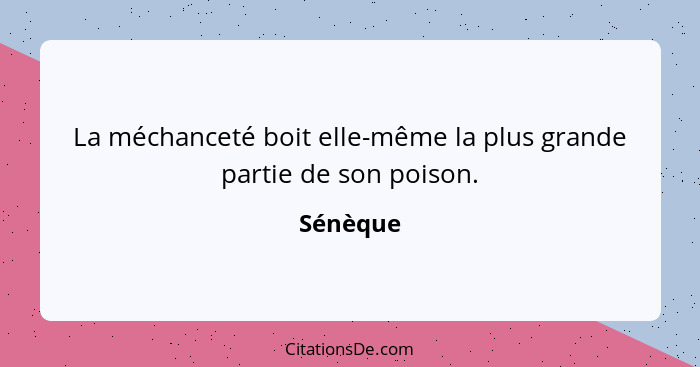 La méchanceté boit elle-même la plus grande partie de son poison.... - Sénèque