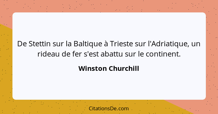 De Stettin sur la Baltique à Trieste sur l'Adriatique, un rideau de fer s'est abattu sur le continent.... - Winston Churchill