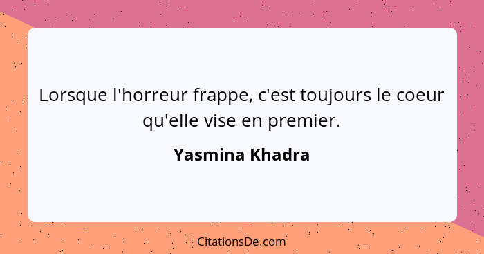 Lorsque l'horreur frappe, c'est toujours le coeur qu'elle vise en premier.... - Yasmina Khadra