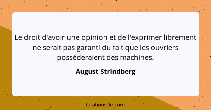 Le droit d'avoir une opinion et de l'exprimer librement ne serait pas garanti du fait que les ouvriers posséderaient des machines.... - August Strindberg