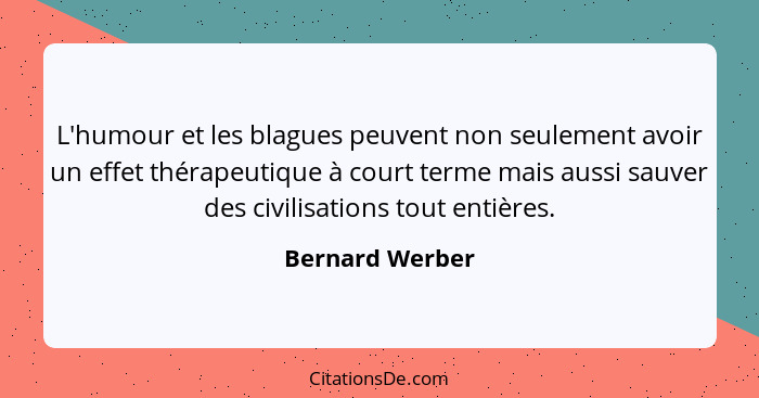 L'humour et les blagues peuvent non seulement avoir un effet thérapeutique à court terme mais aussi sauver des civilisations tout ent... - Bernard Werber