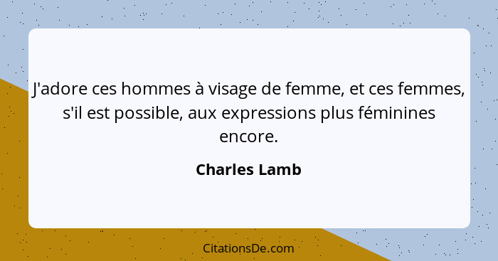 J'adore ces hommes à visage de femme, et ces femmes, s'il est possible, aux expressions plus féminines encore.... - Charles Lamb