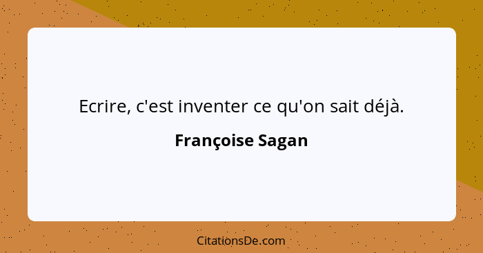 Ecrire, c'est inventer ce qu'on sait déjà.... - Françoise Sagan