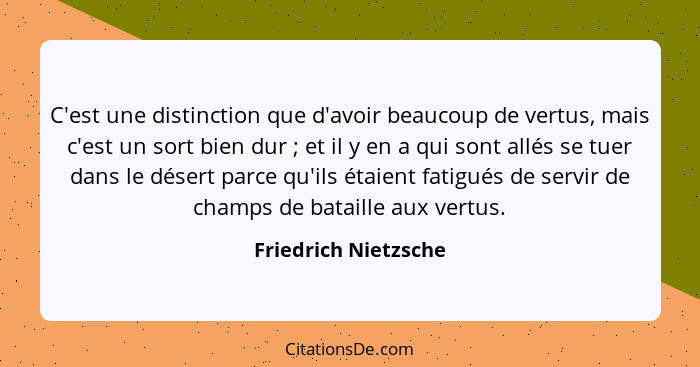 C'est une distinction que d'avoir beaucoup de vertus, mais c'est un sort bien dur ; et il y en a qui sont allés se tuer dan... - Friedrich Nietzsche